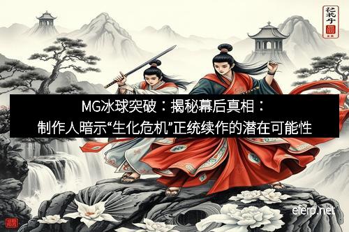 MG冰球突破:揭秘幕后真相:制作人暗示“生化危机”正统续作的潜在可能性